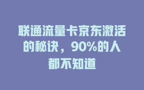 联通流量卡京东激活的秘诀，90%的人都不知道