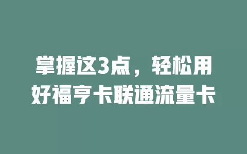 掌握这3点，轻松用好福亨卡联通流量卡