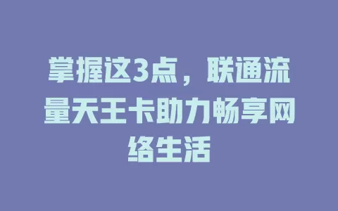 掌握这3点，联通流量天王卡助力畅享网络生活