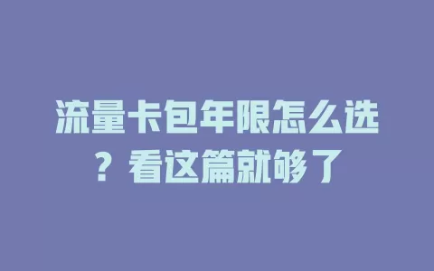 流量卡包年限怎么选？看这篇就够了