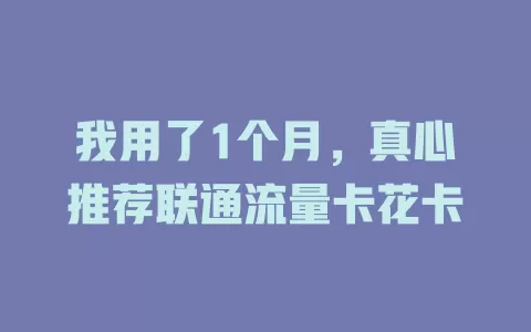 我用了1个月，真心推荐联通流量卡花卡