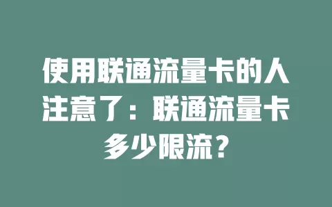 使用联通流量卡的人注意了：联通流量卡多少限流？