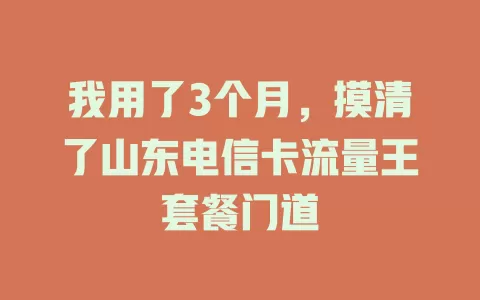 我用了3个月，摸清了山东电信卡流量王套餐门道