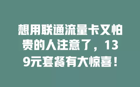 想用联通流量卡又怕贵的人注意了，139元套餐有大惊喜！