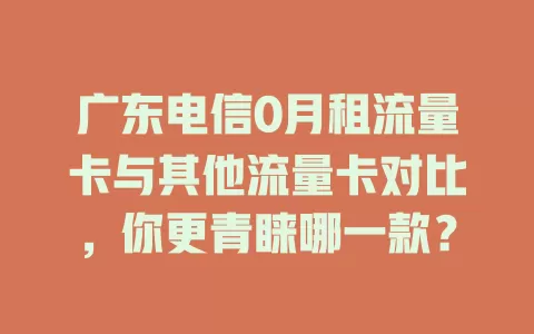 广东电信0月租流量卡与其他流量卡对比，你更青睐哪一款？