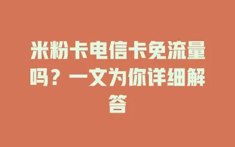 米粉卡电信卡免流量吗？一文为你详细解答