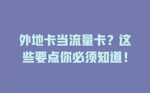 外地卡当流量卡？这些要点你必须知道！