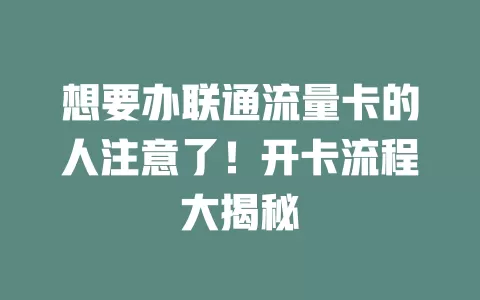 想要办联通流量卡的人注意了！开卡流程大揭秘