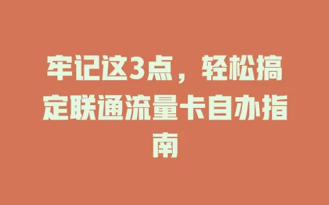 牢记这3点，轻松搞定联通流量卡自办指南