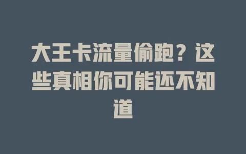 大王卡流量偷跑？这些真相你可能还不知道