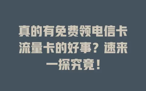 真的有免费领电信卡流量卡的好事？速来一探究竟！