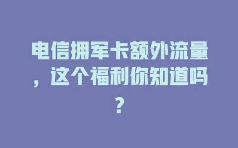 电信拥军卡额外流量，这个福利你知道吗？