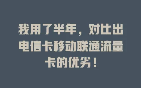 我用了半年，对比出电信卡移动联通流量卡的优劣！