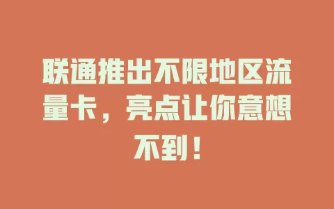 联通推出不限地区流量卡，亮点让你意想不到！