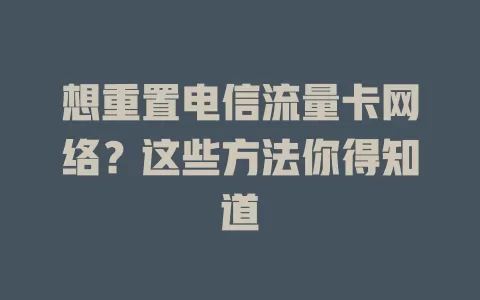 想重置电信流量卡网络？这些方法你得知道