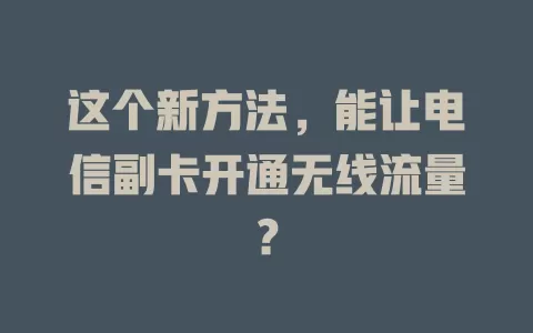 这个新方法，能让电信副卡开通无线流量？