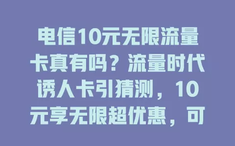 电信10元无限流量卡真有吗？流量时代诱人卡引猜测，10元享无限超优惠，可成本等因素成谜，真相待揭晓