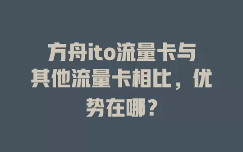 方舟ito流量卡与其他流量卡相比，优势在哪？