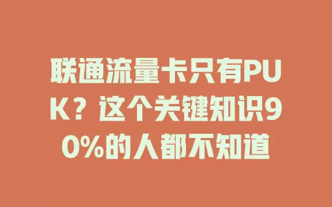 联通流量卡只有PUK？这个关键知识90%的人都不知道