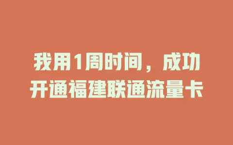 我用1周时间，成功开通福建联通流量卡