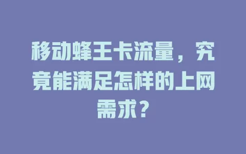 移动蜂王卡流量，究竟能满足怎样的上网需求？