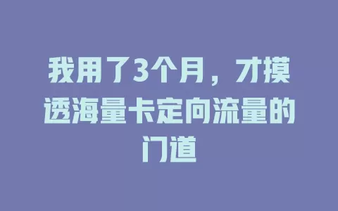 我用了3个月，才摸透海量卡定向流量的门道
