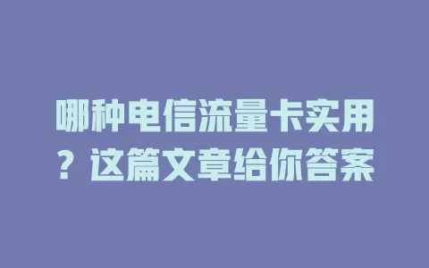 哪种电信流量卡实用？这篇文章给你答案