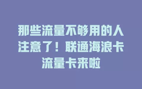 那些流量不够用的人注意了！联通海浪卡流量卡来啦