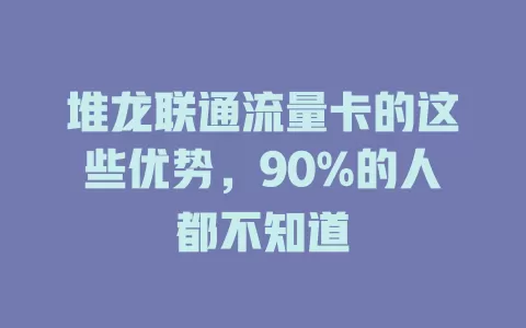 堆龙联通流量卡的这些优势，90%的人都不知道