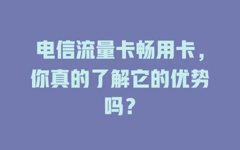 电信流量卡畅用卡，你真的了解它的优势吗？