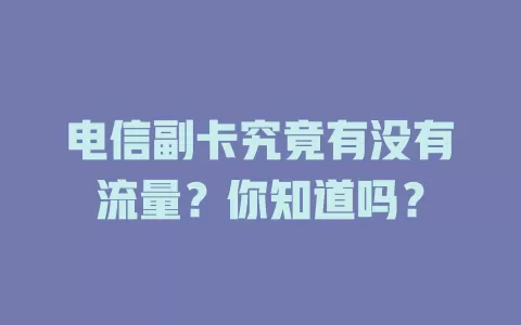 电信副卡究竟有没有流量？你知道吗？