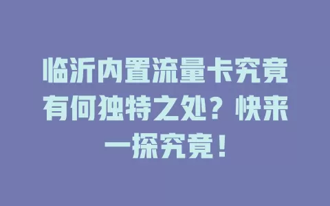 临沂内置流量卡究竟有何独特之处？快来一探究竟！