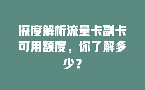 深度解析流量卡副卡可用额度，你了解多少？