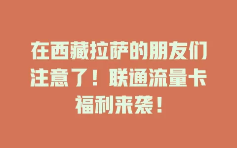 在西藏拉萨的朋友们注意了！联通流量卡福利来袭！