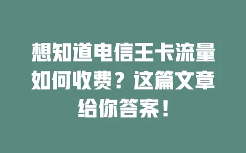 想知道电信王卡流量如何收费？这篇文章给你答案！