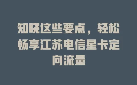 知晓这些要点，轻松畅享江苏电信星卡定向流量
