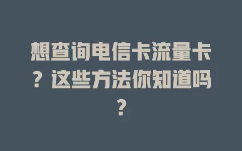 想查询电信卡流量卡？这些方法你知道吗？