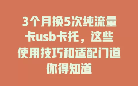 3个月换5次纯流量卡usb卡托，这些使用技巧和适配门道你得知道