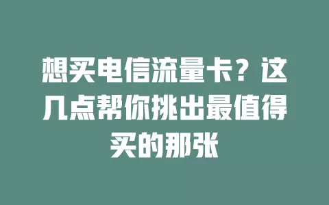 想买电信流量卡？这几点帮你挑出最值得买的那张