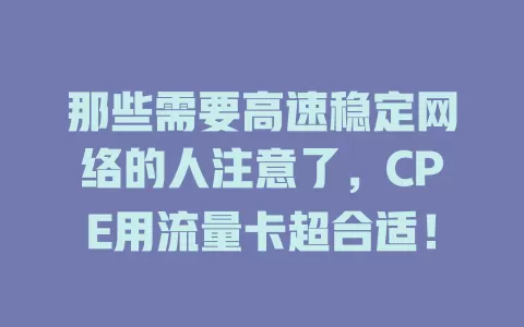 那些需要高速稳定网络的人注意了，CPE用流量卡超合适！