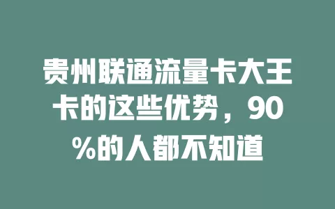 贵州联通流量卡大王卡的这些优势，90%的人都不知道