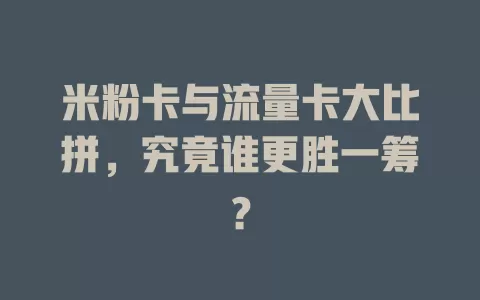 米粉卡与流量卡大比拼，究竟谁更胜一筹？