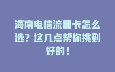 海南电信流量卡怎么选？这几点帮你挑到好的！