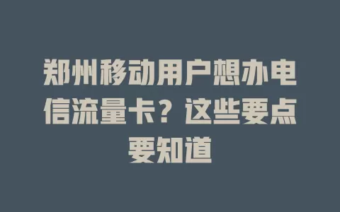 郑州移动用户想办电信流量卡？这些要点要知道