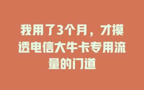 我用了3个月，才摸透电信大牛卡专用流量的门道