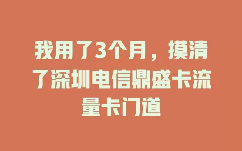我用了3个月，摸清了深圳电信鼎盛卡流量卡门道