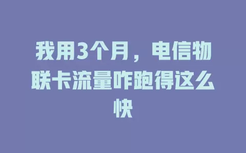 我用3个月，电信物联卡流量咋跑得这么快