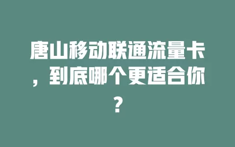 唐山移动联通流量卡，到底哪个更适合你？