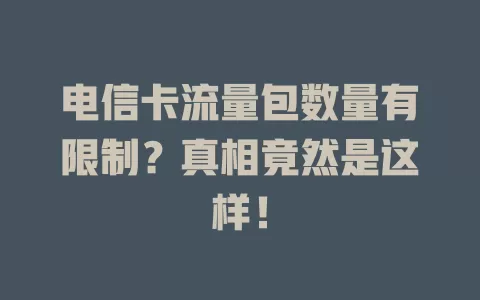 电信卡流量包数量有限制？真相竟然是这样！