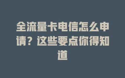 全流量卡电信怎么申请？这些要点你得知道